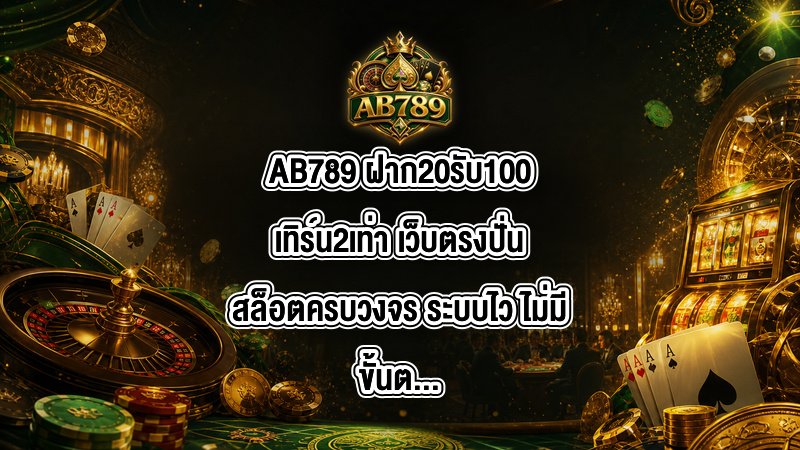 AB789 ฝาก20รับ100เทิร์น2เท่า
